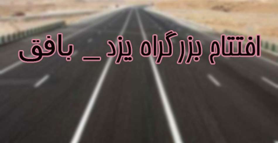 افتتاح بزرگراه یزد _ بافق